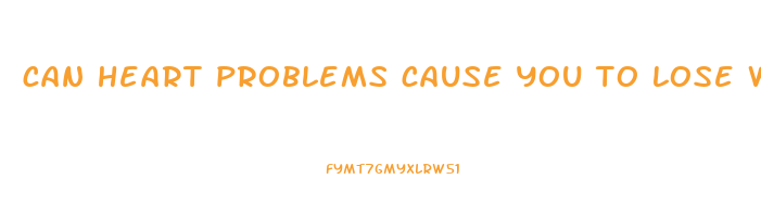 can heart problems cause you to lose weight
