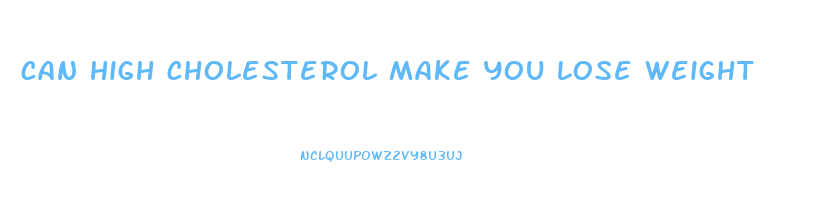 can high cholesterol make you lose weight