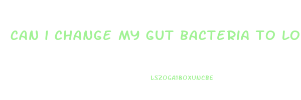 can i change my gut bacteria to lose weight