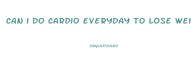 can i do cardio everyday to lose weight