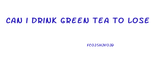 can i drink green tea to lose weight