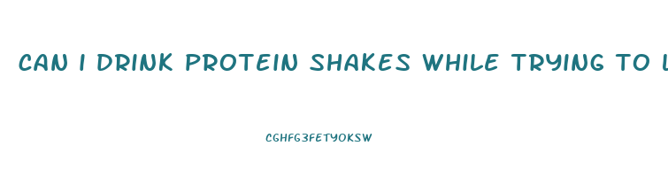 can i drink protein shakes while trying to lose weight