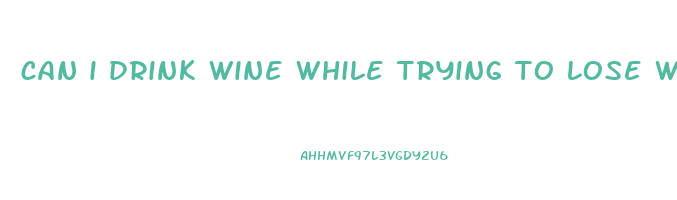 can i drink wine while trying to lose weight
