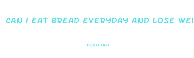 can i eat bread everyday and lose weight