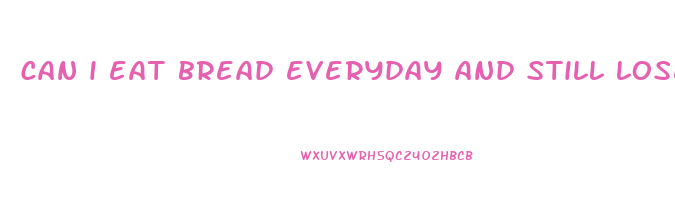 can i eat bread everyday and still lose weight