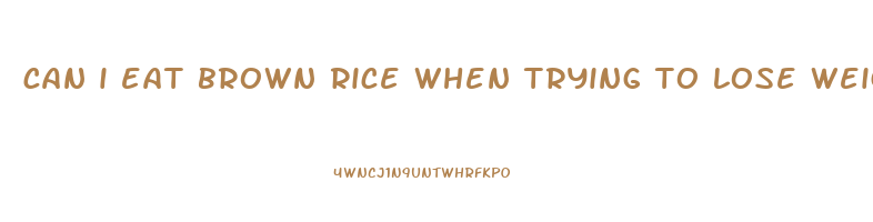 can i eat brown rice when trying to lose weight
