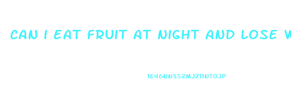 can i eat fruit at night and lose weight