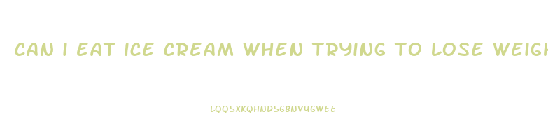 can i eat ice cream when trying to lose weight