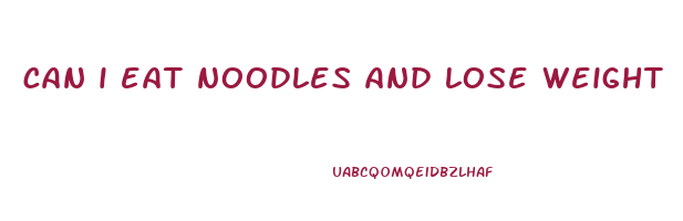 can i eat noodles and lose weight