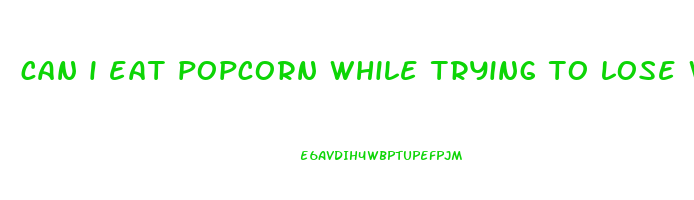 can i eat popcorn while trying to lose weight