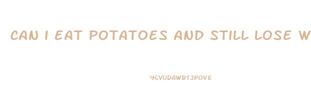 can i eat potatoes and still lose weight