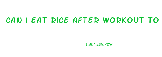 can i eat rice after workout to lose weight