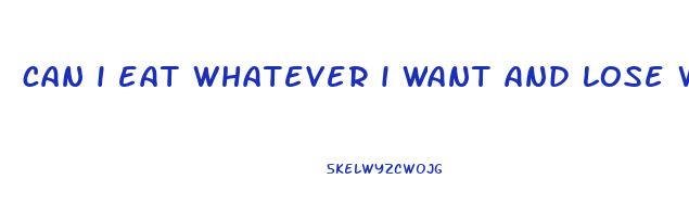 can i eat whatever i want and lose weight