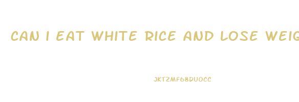 can i eat white rice and lose weight