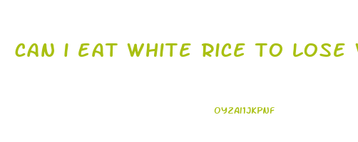 can i eat white rice to lose weight