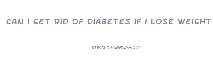 can i get rid of diabetes if i lose weight