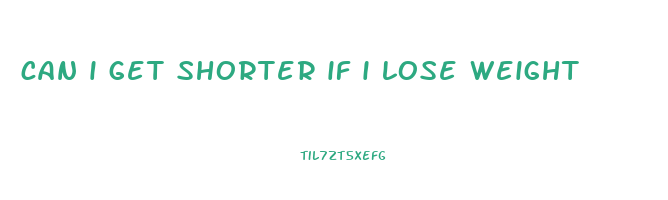 can i get shorter if i lose weight