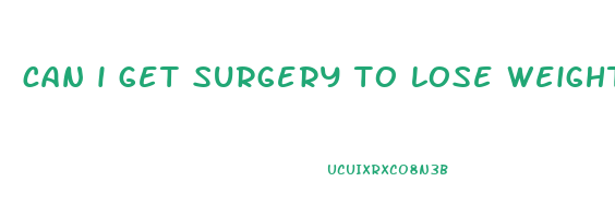 can i get surgery to lose weight
