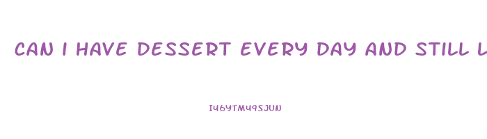 can i have dessert every day and still lose weight