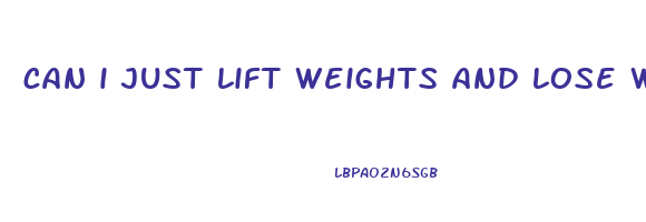can i just lift weights and lose weight
