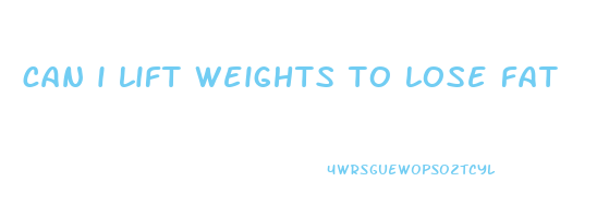 can i lift weights to lose fat