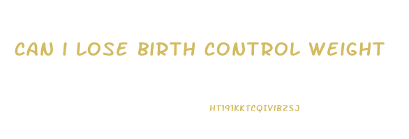 can i lose birth control weight
