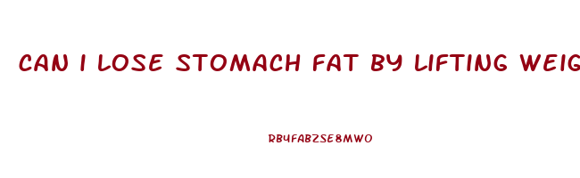 can i lose stomach fat by lifting weights