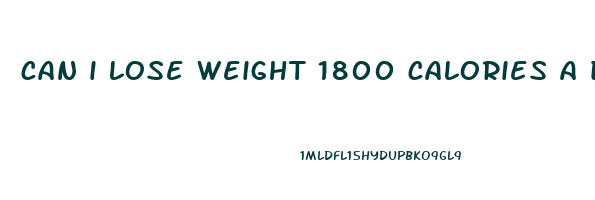 can i lose weight 1800 calories a day