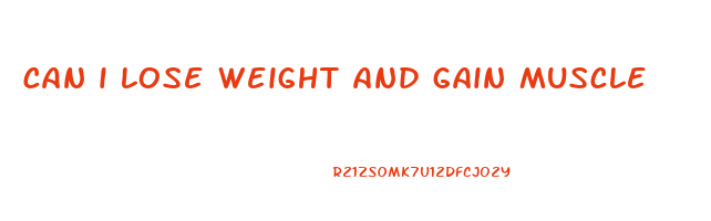 can i lose weight and gain muscle