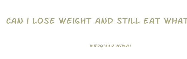 can i lose weight and still eat what i want
