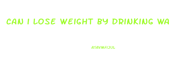 can i lose weight by drinking water and walking