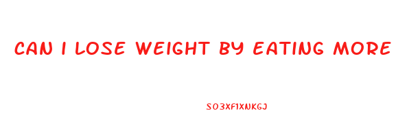 can i lose weight by eating more