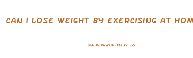 can i lose weight by exercising at home
