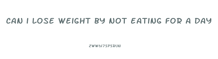 can i lose weight by not eating for a day