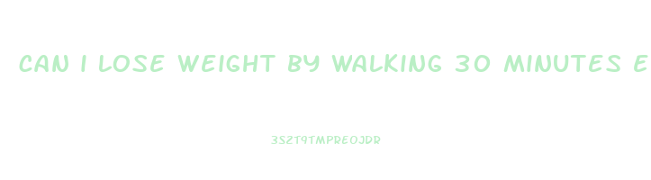 can i lose weight by walking 30 minutes everyday
