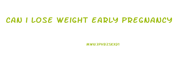 can i lose weight early pregnancy
