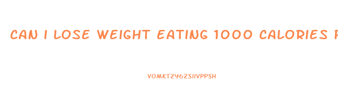 can i lose weight eating 1000 calories per day