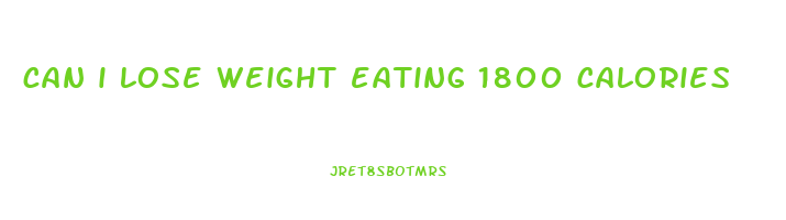 can i lose weight eating 1800 calories