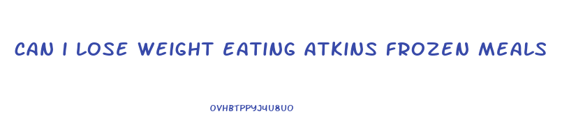 can i lose weight eating atkins frozen meals