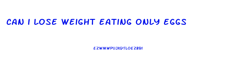 can i lose weight eating only eggs