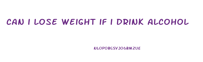 can i lose weight if i drink alcohol