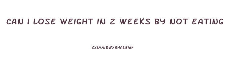 can i lose weight in 2 weeks by not eating
