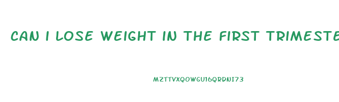 can i lose weight in the first trimester