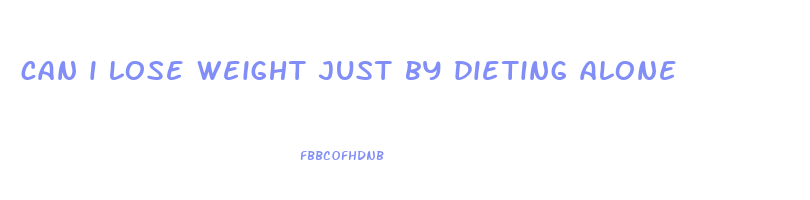 can i lose weight just by dieting alone