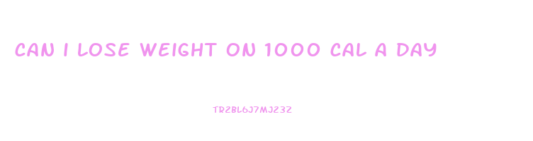 can i lose weight on 1000 cal a day