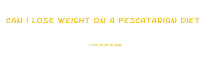 can i lose weight on a pescatarian diet