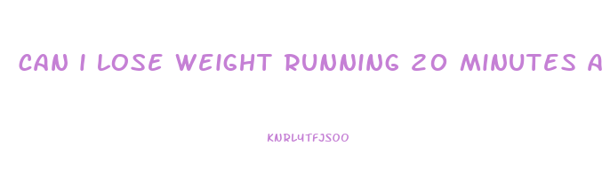 can i lose weight running 20 minutes a day