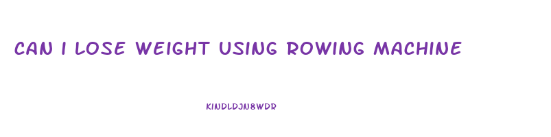 can i lose weight using rowing machine