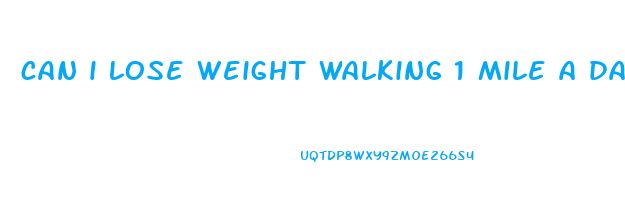 can i lose weight walking 1 mile a day