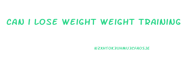 can i lose weight weight training
